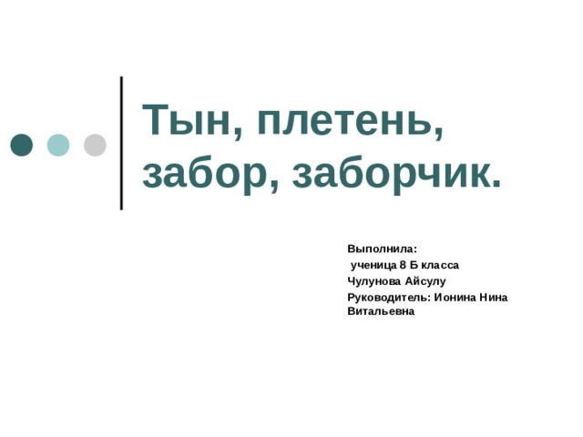 Тын, плетень, забор, заборчик. Выполнила:  ученица 8 Б класса Чулунова Айсулу Руководитель: Ионина Нина Витальевна 