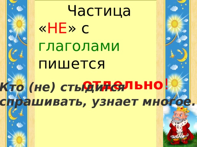  Частица « НЕ » с глаголами пишется  отдельно ! Кто (не) стыдится спрашивать, узнает многое.  