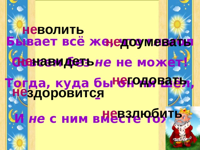 волить не не доумевать Бывает всё же, что глагол Совсем без не не может! Тогда, куда бы он ни шёл, – И не с ним вместе тоже. навидеть не не годовать не здоровится взлюбить не  