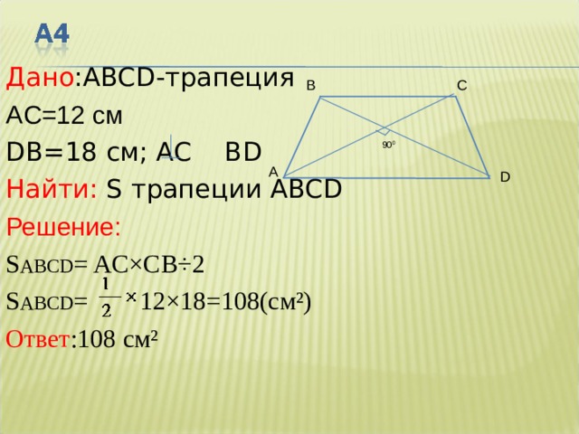 Дано : ABCD -трапеция A С = 12  см   D В =1 8 см;  АС  В D Найти:  S трапеции ABCD Решение: S ABCD = AC×C В ÷2 S ABCD = 12×18 = 108 (см²) Ответ : 108 см² С В 90 0 A D 
