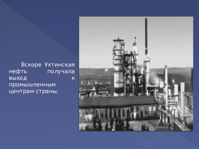  Вскоре Ухтинская нефть получала выход к промышленным центрам страны. 