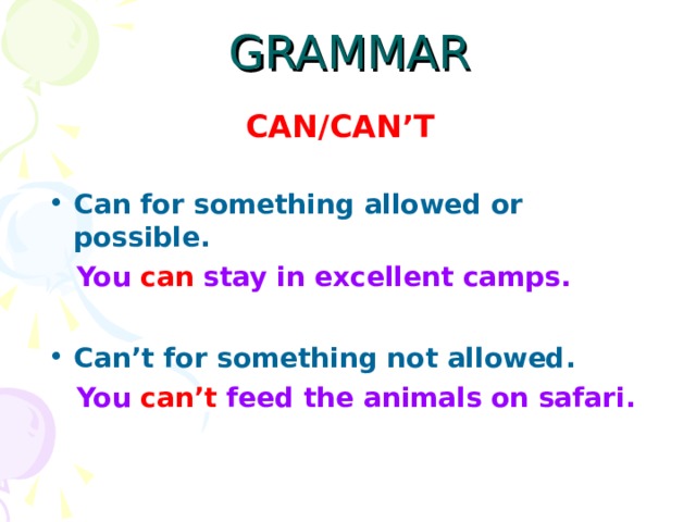 GRAMMAR CAN/CAN’T Can for something allowed or possible.  You can stay in excellent camps. Can’t for something not allowed.  You can’t feed the animals on safari. 