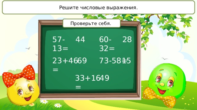 Решите числовые выражения. Проверьте себя. 57-13= 60-32= 44 28 23+46= 73-58= 69 15 33+16= 49 