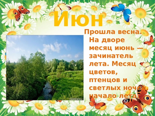 Июнь Прошла весна. На дворе месяц июнь — зачинатель лета. Месяц цветов, птенцов и светлых ночей, начало лета. 