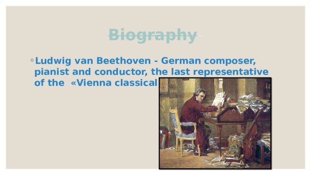 Biography  Ludwig van Beethoven - German composer, pianist and conductor, the last representative of the «Vienna classical school» 