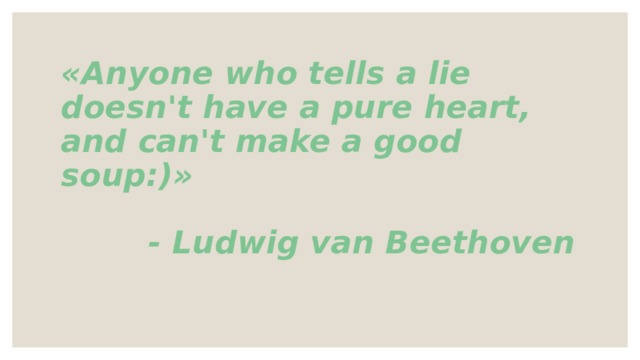 «Anyone who tells a lie doesn't have a pure heart, and can't make a good soup:)»   - Ludwig van Beethoven 