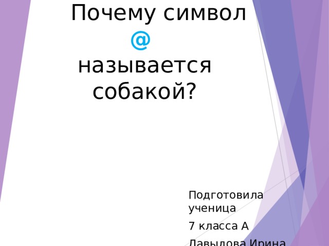  Почему символ  @   называется собакой? Подготовила ученица 7 класса А Давыдова Ирина 