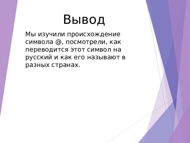 Вывод Мы изучили происхождение символа @, посмотрели, как переводится этот символ на русский и как его называют в разных странах. 