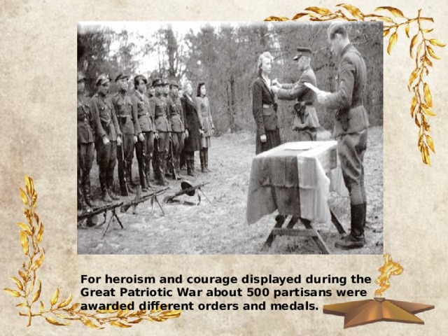 For heroism and courage displayed during the Great Patriotic War about 500 partisans were awarded different orders and medals. 