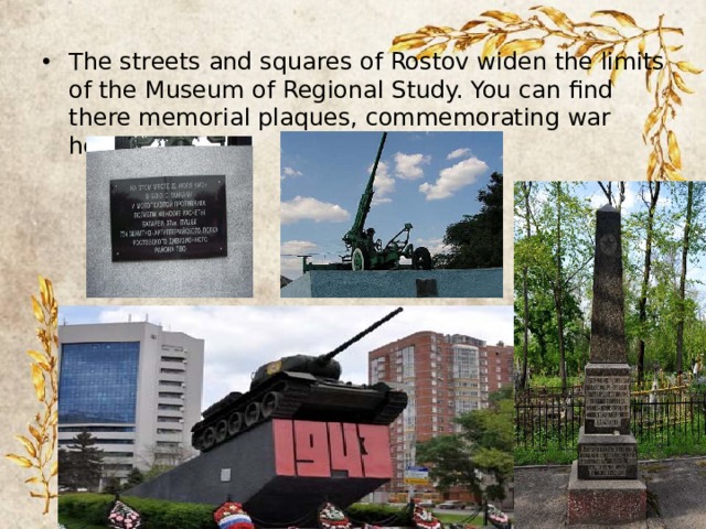 The streets and squares of Rostov widen the limits of the Museum of Regional Study. You can find there memorial plaques, commemorating war heroes. 
