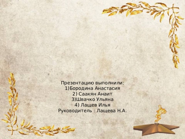 Презентацию выполнили:  1)Бородина Анастасия  2) Саакян Анаит  3)Швачко Ульяна  4) Лащев Илья  Руководитель : Лащева Н.А. 