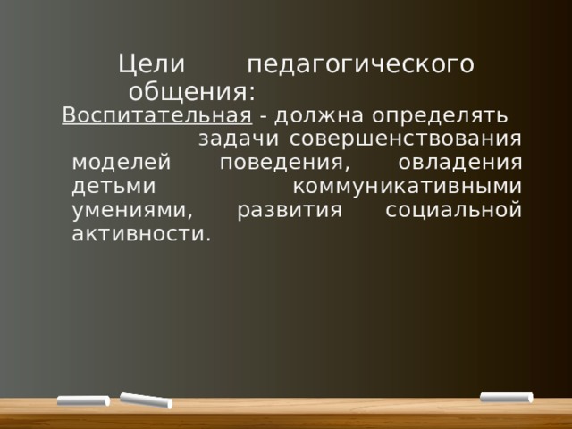 Цели педагогического общения: Воспитательная - должна определять задачи совершенствования моделей поведения, овладения детьми коммуникативными умениями, развития социальной активности. 