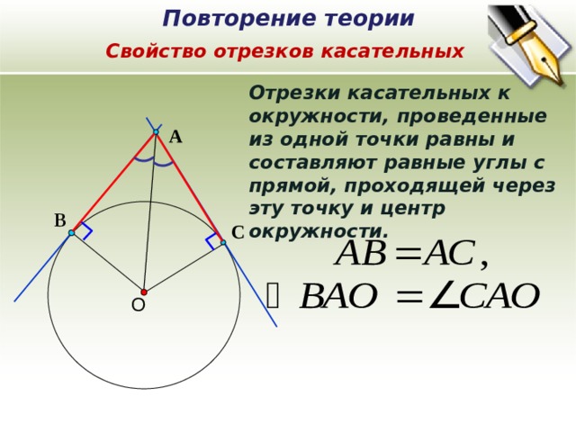 Повторение теории В Свойство отрезков касательных Отрезки касательных к окружности, проведенные из одной точки равны и составляют равные углы с прямой, проходящей через эту точку и центр окружности. А С  О 3 