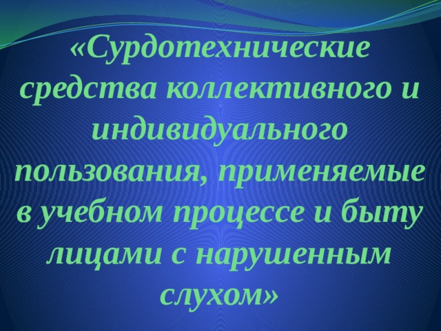 «Сурдотехнические средства коллективного и индивидуального пользования, применяемые в учебном процессе и быту лицами с нарушенным слухом» 