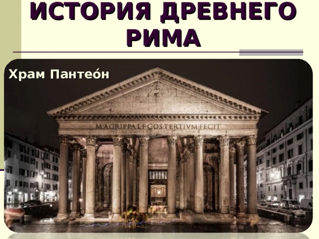 ИСТОРИЯ ДРЕВНЕГО РИМА Храм Пантео́н  