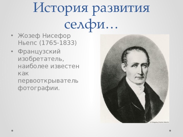 История развития селфи… Жозеф Нисефор Ньепс (1765-1833) Французский изобретатель, наиболее известен как первооткрыватель фотографии. 
