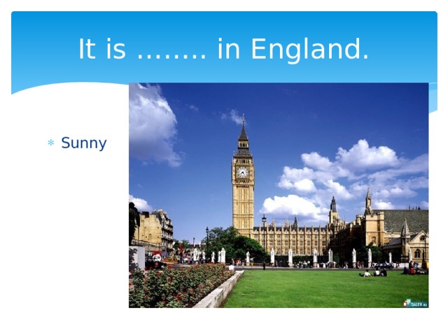 It is …….. in England. Sunny 