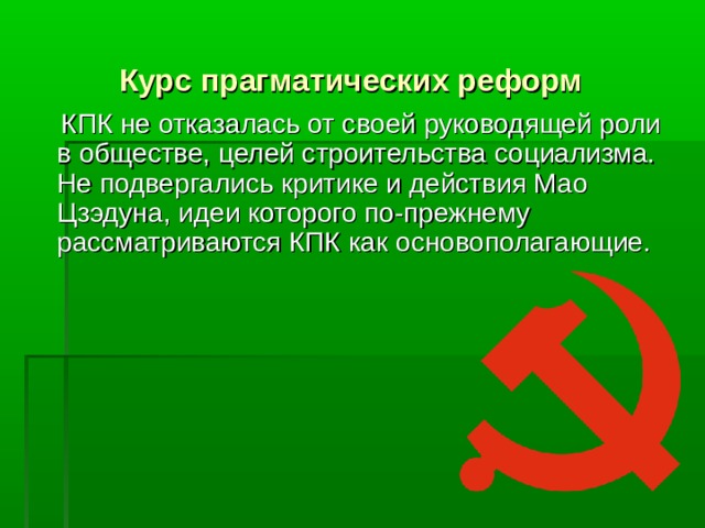 Курс прагматических реформ   КПК не отказалась от своей руководящей роли в обществе, целей строительства социализма. Не подвергались критике и действия Мао Цзэдуна, идеи которого по-прежнему рассматриваются КПК как основополагающие.    