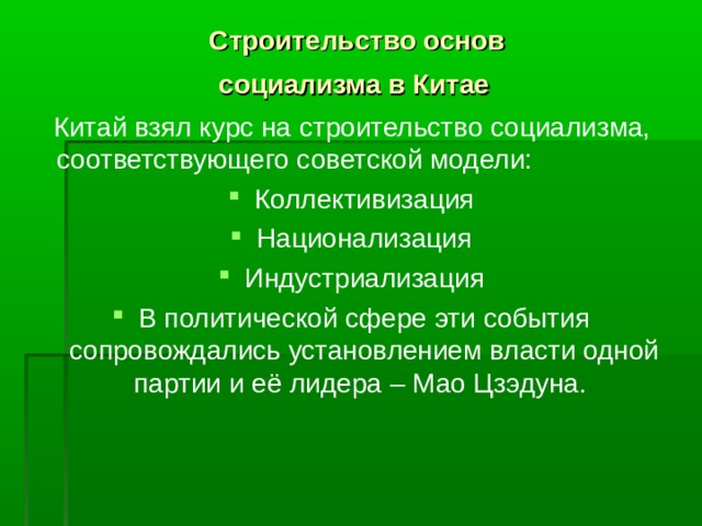 Строительство основ  социализма в Китае   Китай взял курс на строительство социализма, соответствующего советской модели: Коллективизация Национализация Индустриализация В политической сфере эти события сопровождались установлением власти одной партии и её лидера – Мао Цзэдуна. 