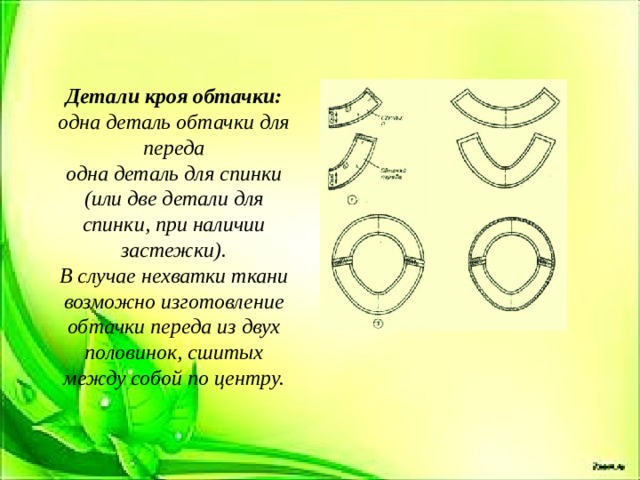 Детали кроя обтачки: одна деталь обтачки для переда одна деталь для спинки (или две детали для спинки, при наличии застежки). В случае нехватки ткани возможно изготовление обтачки переда из двух половинок, сшитых между собой по центру. 