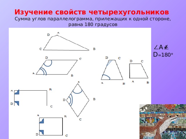 Изучение свойств четырехугольников  Cумма углов параллелограмма, прилежащих к одной стороне, равна 180 градусов  А+ D = 180  