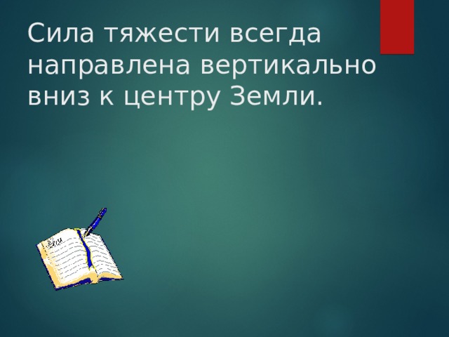 Сила тяжести всегда направлена вертикально вниз к центру Земли. 