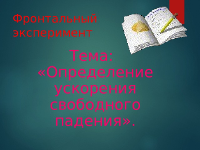 Фронтальный эксперимент Тема: «Определение ускорения свободного падения». 