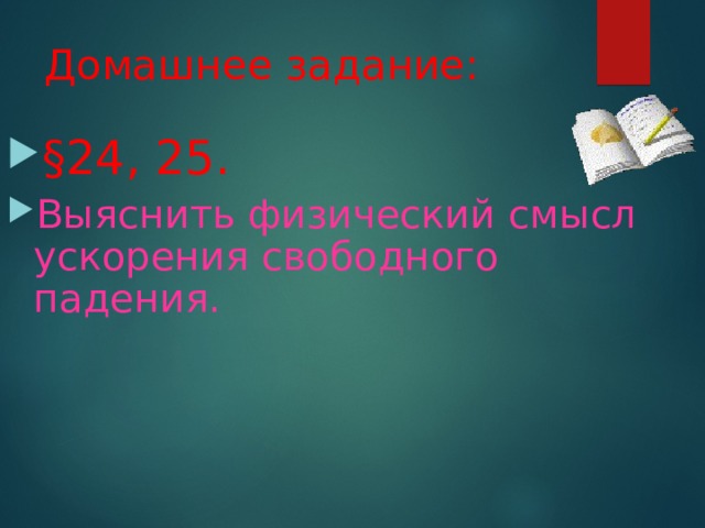 Домашнее задание: § 24, 2 5 . Выяснить физический смысл ускорения свободного падения. 