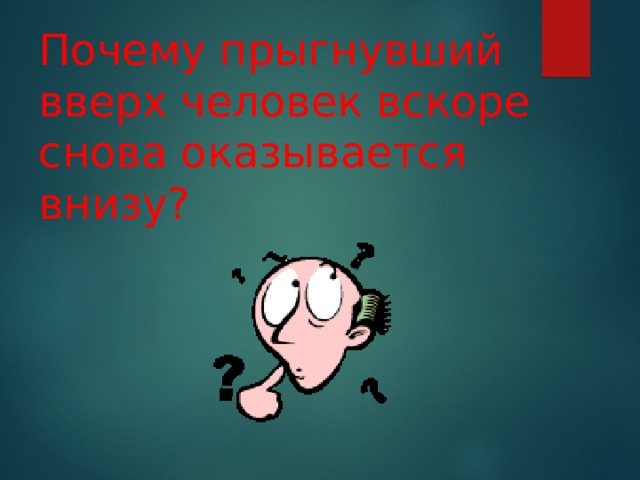 Почему прыгнувший вверх человек вскоре снова оказывается внизу? 