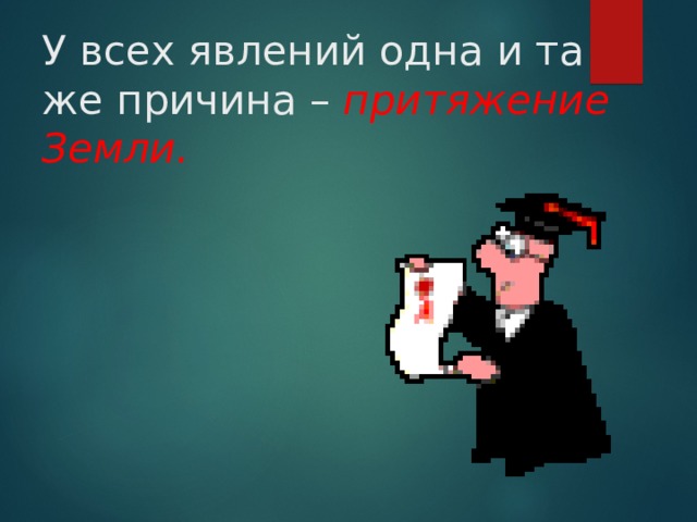 У всех явлений одна и та же причина – притяжение Земли. 