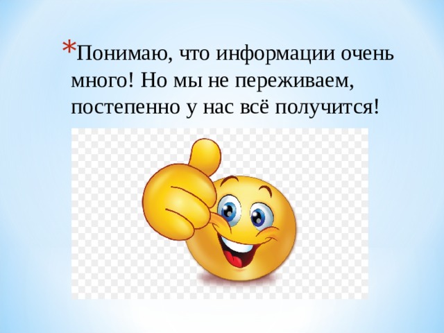 Понимаю, что информации очень много! Но мы не переживаем, постепенно у нас всё получится! 