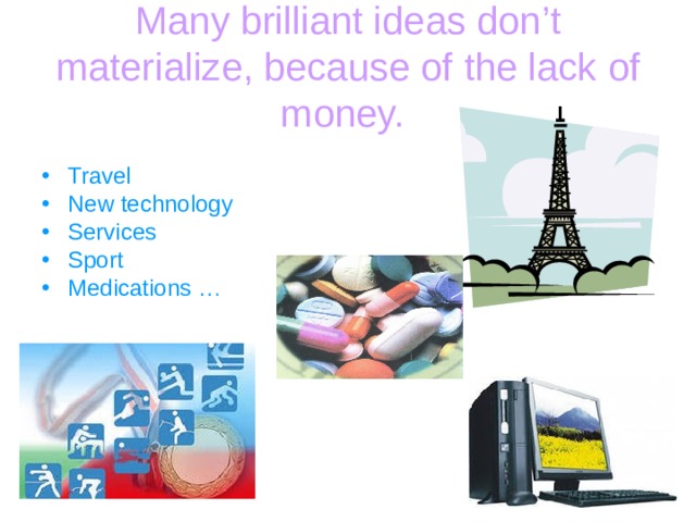 Many brilliant ideas don’t materialize, because of the lack of money.  Travel New technology Services Sport M edications … 