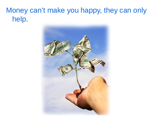 Money can’t make you happy, they can only help.  