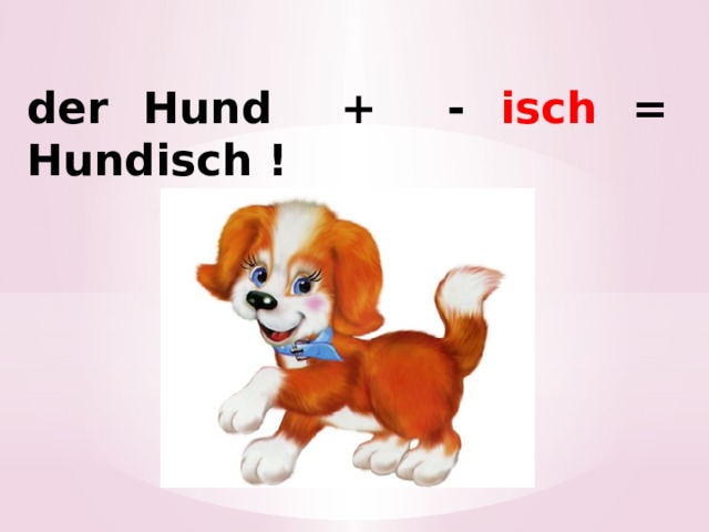 der Hund + - isch = Hundisch ! 