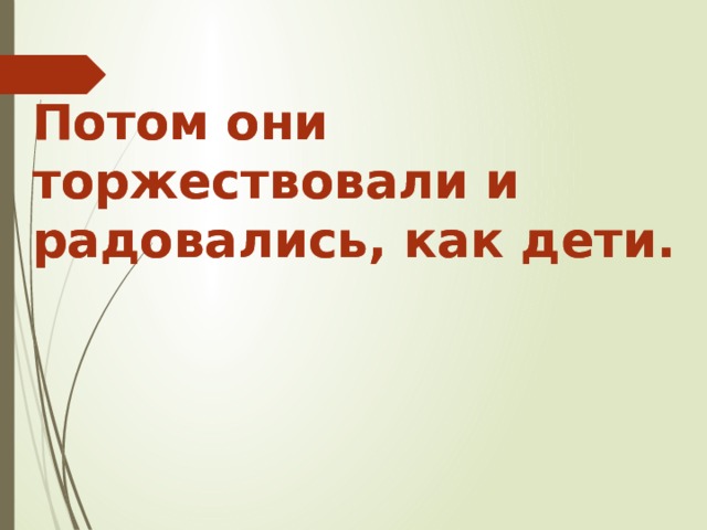 Потом они торжествовали и радовались, как дети. Потом они торжествовали и радовались, как дети. 