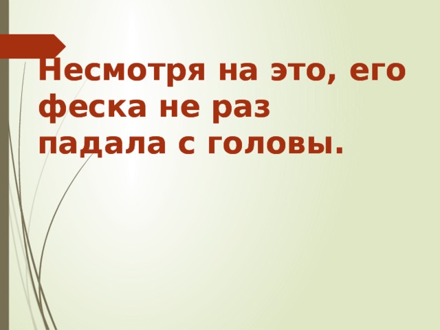 Несмотря на это, его феска не раз падала с головы. Несмотря на это, его феска не раз падала с головы. 