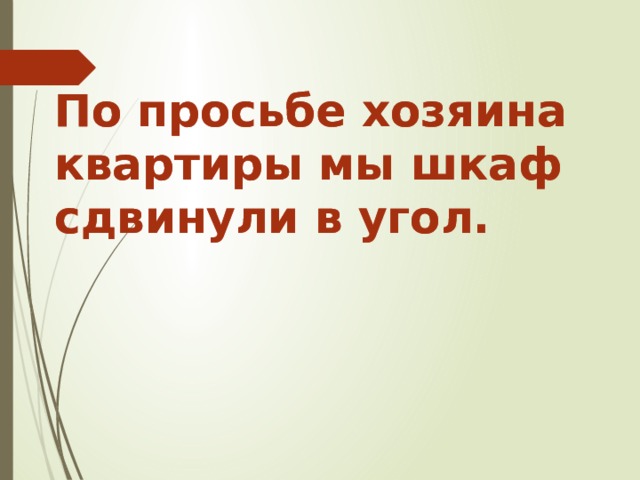 По просьбе хозяина квартиры мы шкаф сдвинули в угол. По просьбе хозяина квартиры мы шкаф сдвинули в угол.   