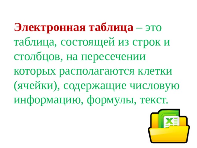 Электронная таблица  – это таблица, состоящей из строк и столбцов, на пересечении которых располагаются клетки (ячейки), содержащие числовую информацию, формулы, текст.