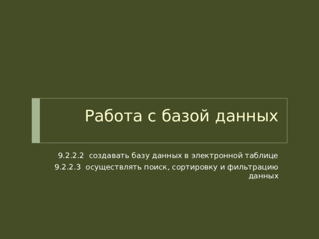 Работа с базой данных   9.2.2.2 создавать базу данных в электронной таблице 9.2.2.3 осуществлять поиск, сортировку и фильтрацию данных Вопросы и ответы появляются по щелчку мыши.