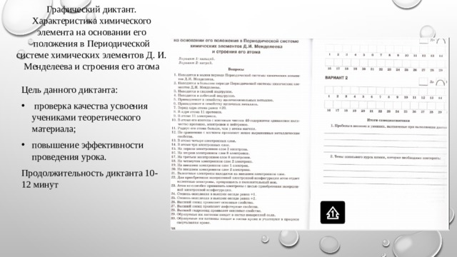 Графический диктант. Характеристика химического элемента на основании его положения в Периодической системе химических элементов Д. И. Менделеева и строения его атома Цель данного диктанта:  проверка качества усвоения учениками теоретического материала; повышение эффективности проведения урока. Продолжительность диктанта 10-12 минут 