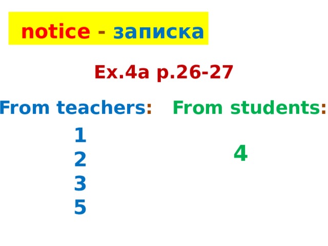  notice - записка Ex.4a p.26-27 From teachers : From students : 1 2 3 5 4 