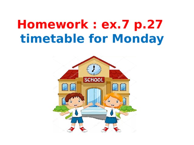 Homework : ex.7 p.27  timetable for Monday 
