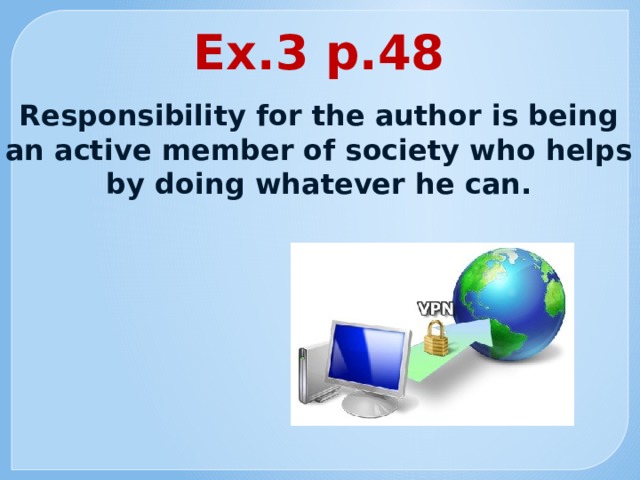 Ex.3 p.48 Responsibility for the author is being an active member of society who helps by doing whatever he can. 