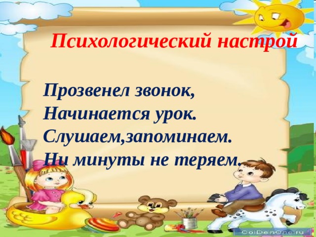 Психологический настрой  Прозвенел звонок, Начинается урок. Слушаем,запоминаем. Ни минуты не теряем. 