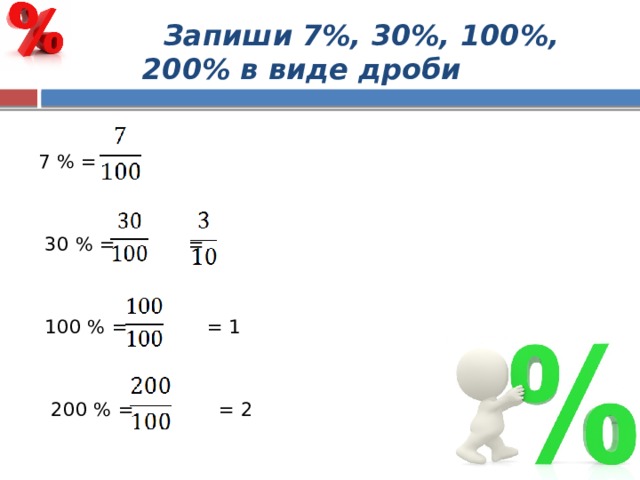  Запиши 7%, 30%, 100%, 200% в виде дроби  7 % =  30 % = =  100 % = = 1  200 % = = 2 