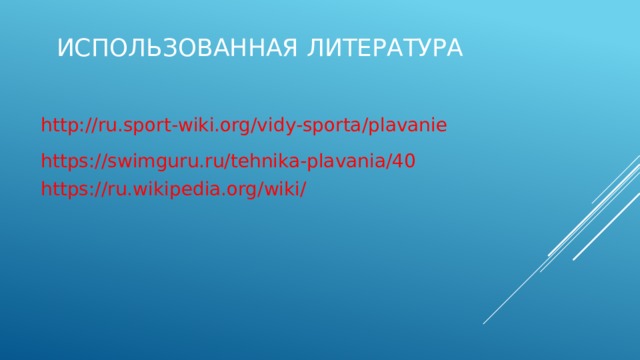 Использованная литература http://ru.sport-wiki.org/vidy-sporta/plavanie https://swimguru.ru/tehnika-plavania/40 https://ru.wikipedia.org/wiki/ 