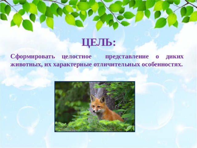 ЦЕЛЬ: Сформировать целостное представление о диких животных, их характерные отличительных особенностях. 