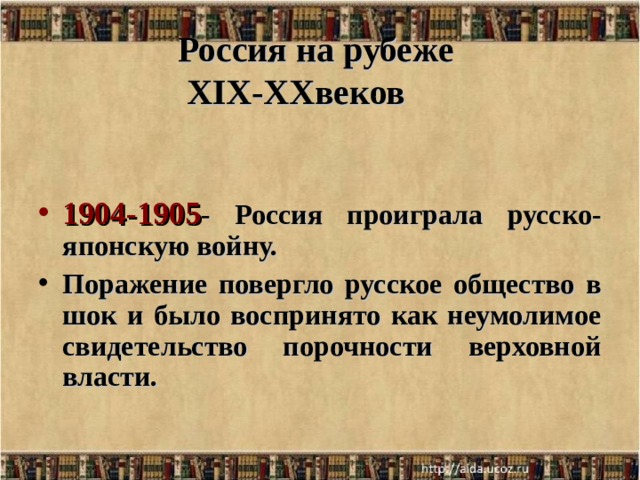 Россия на рубеже  XIX-XX веков   1904-1905 - Россия проиграла русско-японскую войну. Поражение повергло русское общество в шок и было воспринято как неумолимое свидетельство порочности верховной власти. 