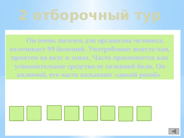 2 отборочный тур  Он очень полезен для организма человека, излечивает 99 болезней. Употребляют вместо чая, приятен на вкус и запах. Часто применяется как успокоительное средство от головной боли. Он колючий, его часто называют «дикой розой»  ш о и п о к н в и ш