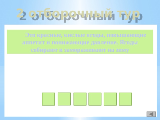 2 отборочный тур  Это красные, кислые ягоды, повышающие аппетит и понижающие давление. Ягоды собирают и замораживают на зиму н л и а к а